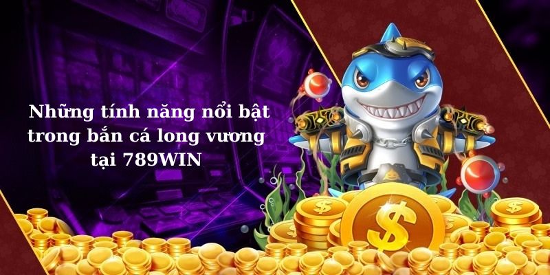 Khám phá những tính năng của bắn cá long vương