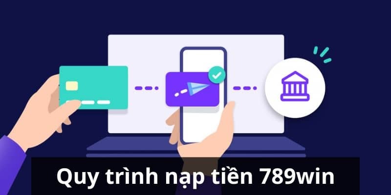 Cụ thể quy trình nạp tiền 789Win cung cấp vốn cược