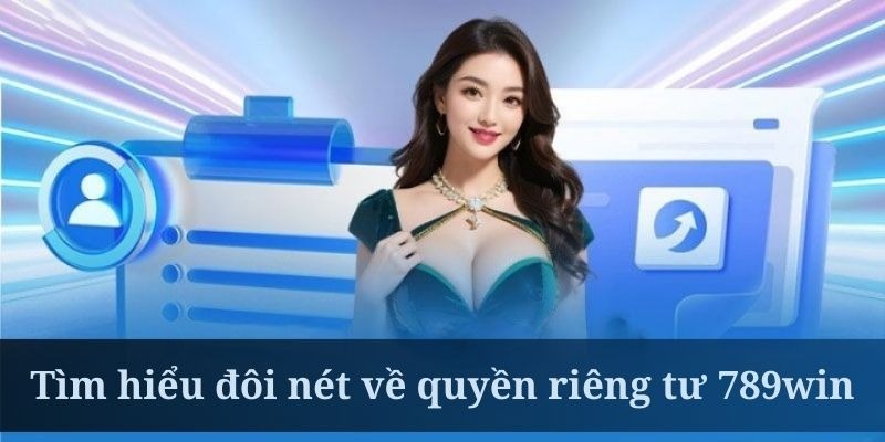 Tìm hiểu quyền riêng tư 789Win và những yêu cầu dành cho thành viên